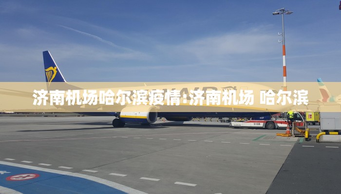 济南机场哈尔滨疫情:济南机场 哈尔滨