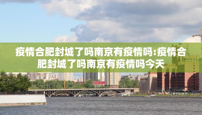 疫情合肥封城了吗南京有疫情吗:疫情合肥封城了吗南京有疫情吗今天