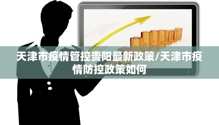 天津市疫情管控贵阳最新政策/天津市疫情防控政策如何