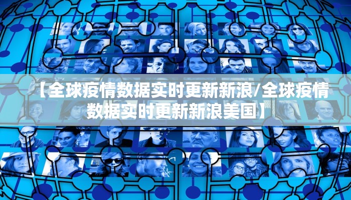【全球疫情数据实时更新新浪/全球疫情数据实时更新新浪美国】