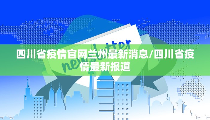 四川省疫情官网兰州最新消息/四川省疫情最新报道
