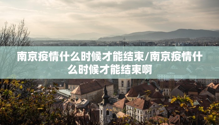 南京疫情什么时候才能结束/南京疫情什么时候才能结束啊