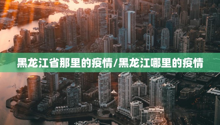 黑龙江省那里的疫情/黑龙江哪里的疫情