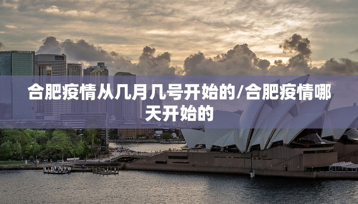 合肥疫情从几月几号开始的/合肥疫情哪天开始的