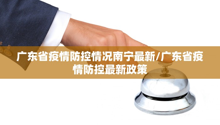 广东省疫情防控情况南宁最新/广东省疫情防控最新政策