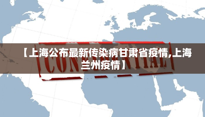 【上海公布最新传染病甘肃省疫情,上海兰州疫情】 【上海公布最新传染病甘肃省疫情,上海兰州疫情】