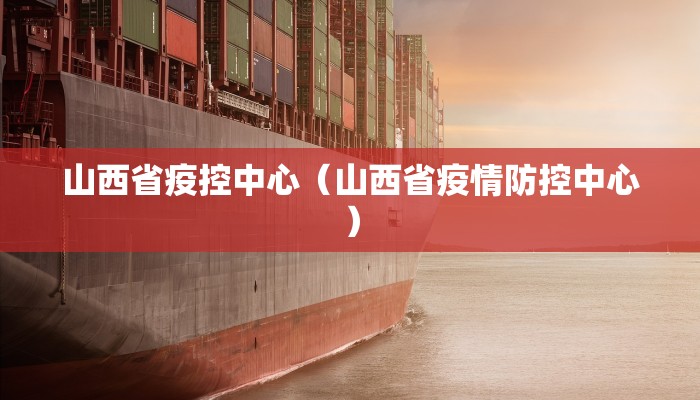 山西省疫控中心（山西省疫情防控中心）