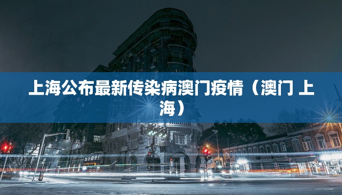 上海公布最新传染病澳门疫情（澳门 上海）