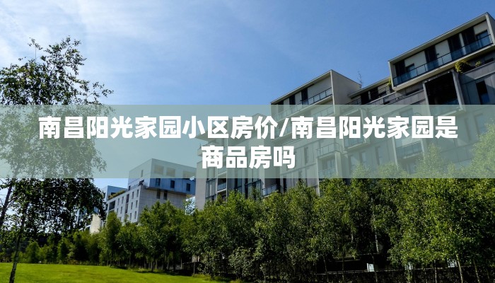 南昌阳光家园小区房价/南昌阳光家园是商品房吗