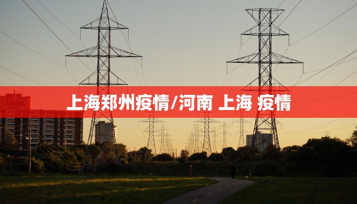 上海郑州疫情/河南 上海 疫情 上海郑州疫情/河南 上海 疫情