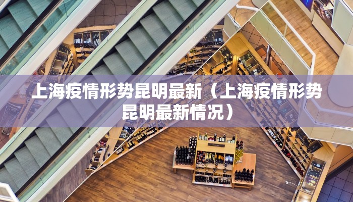 上海疫情形势昆明最新（上海疫情形势昆明最新情况）