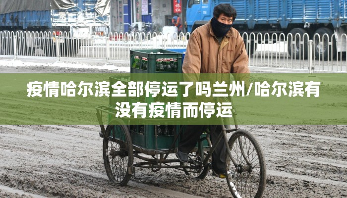 疫情哈尔滨全部停运了吗兰州/哈尔滨有没有疫情而停运
