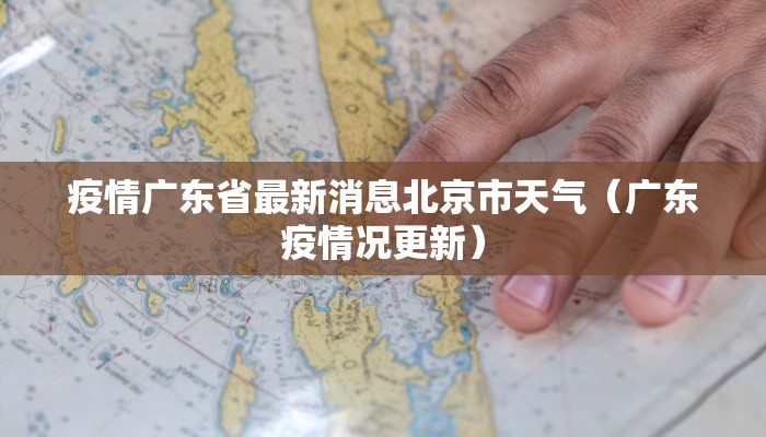 疫情广东省最新消息北京市天气（广东疫情况更新）
