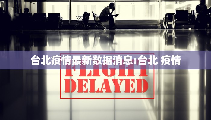 台北疫情最新数据消息:台北 疫情
