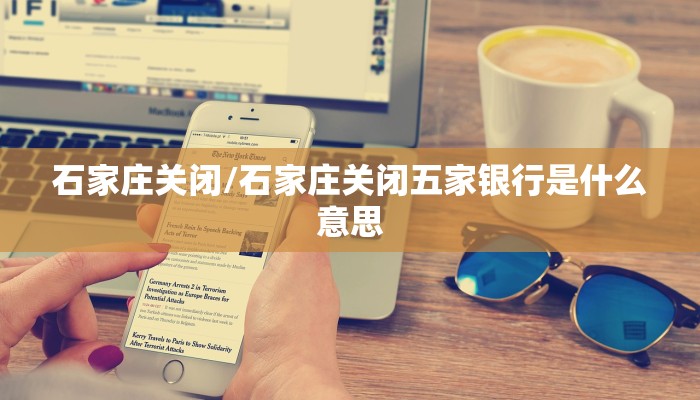 石家庄关闭/石家庄关闭五家银行是什么意思