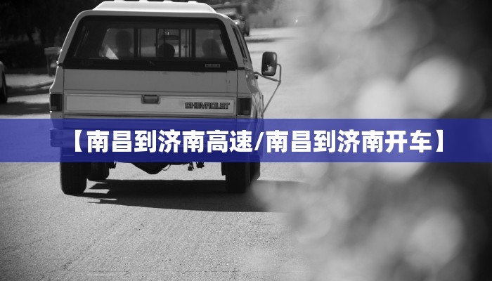 【南昌到济南高速/南昌到济南开车】