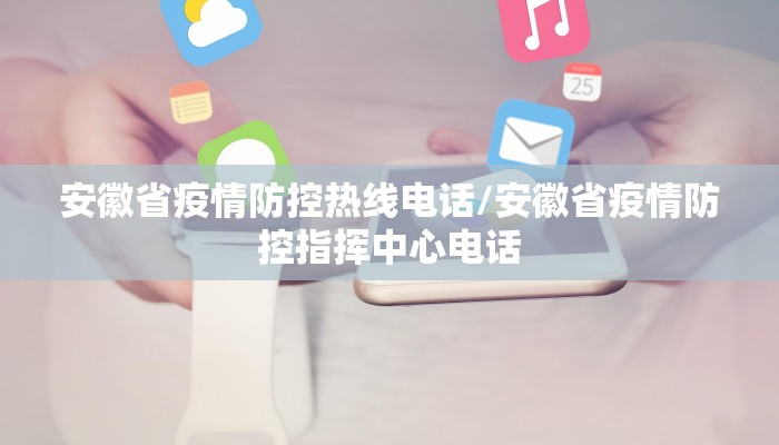 安徽省疫情防控热线电话/安徽省疫情防控指挥中心电话