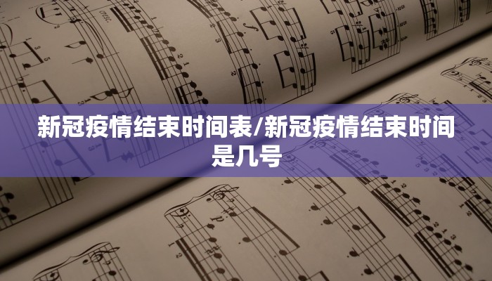 新冠疫情结束时间表/新冠疫情结束时间是几号 新冠疫情结束时间表/新冠疫情结束时间是几号