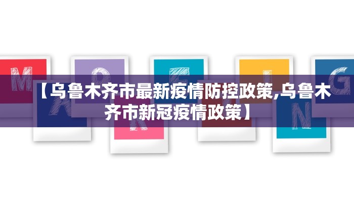 【乌鲁木齐市最新疫情防控政策,乌鲁木齐市新冠疫情政策】