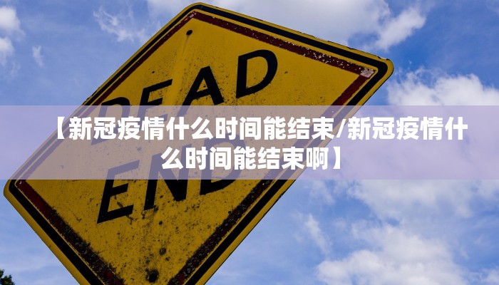 【新冠疫情什么时间能结束/新冠疫情什么时间能结束啊】