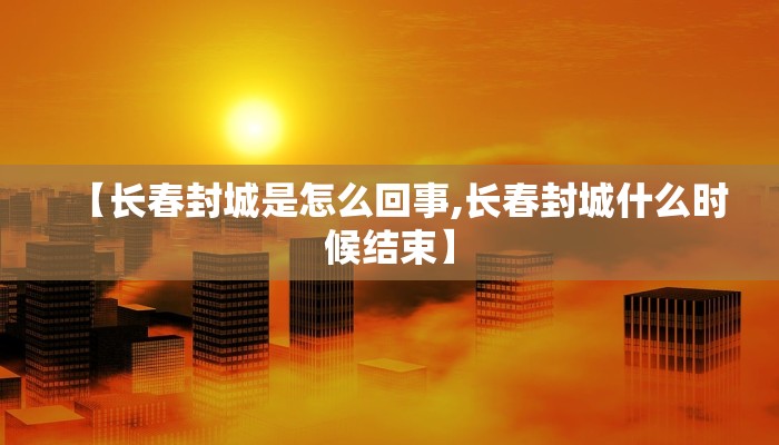 【长春封城是怎么回事,长春封城什么时候结束】