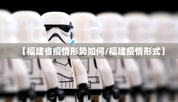 【福建省疫情形势如何/福建疫情形式】