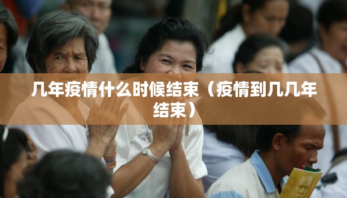 几年疫情什么时候结束（疫情到几几年结束）