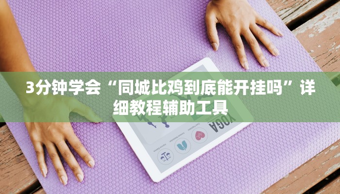 3分钟学会“同城比鸡到底能开挂吗”详细教程辅助工具