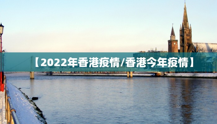 【2022年香港疫情/香港今年疫情】
