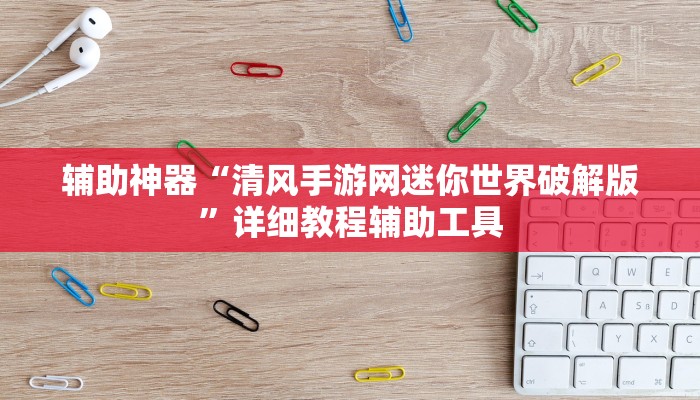 辅助神器“清风手游网迷你世界破解版”详细教程辅助工具