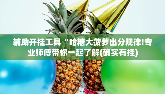辅助开挂工具“哈糖大菠萝出分规律!专业师傅带你一起了解(确实有挂)
