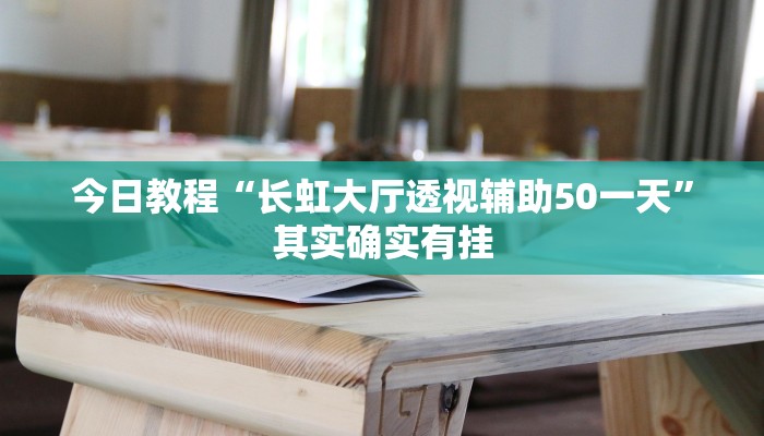 今日教程“长虹大厅透视辅助50一天”其实确实有挂