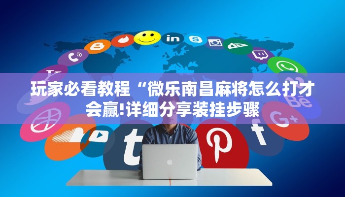 玩家必看教程“微乐南昌麻将怎么打才会赢!详细分享装挂步骤