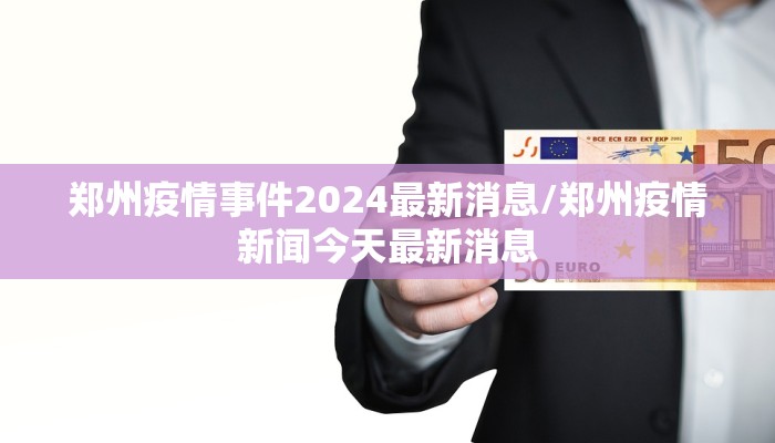 郑州疫情事件2024最新消息/郑州疫情新闻今天最新消息