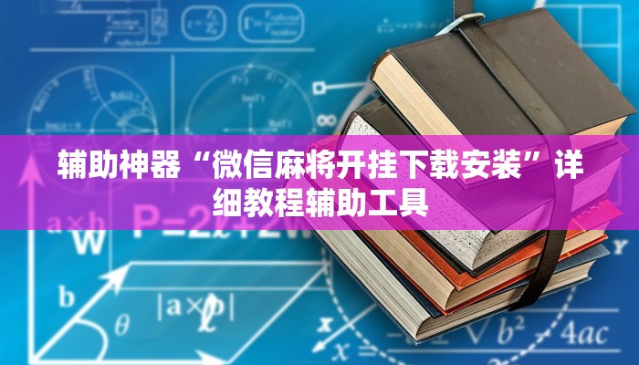 辅助神器“微信麻将开挂下载安装”详细教程辅助工具 辅助神器“微信麻将开挂下载安装”详细教程辅助工具