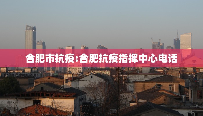 合肥市抗疫:合肥抗疫指挥中心电话