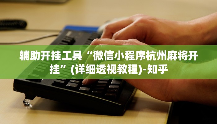 辅助开挂工具“微信小程序杭州麻将开挂”(详细透视教程)-知乎 辅助开挂工具“微信小程序杭州麻将开挂”(详细透视教程)-知乎