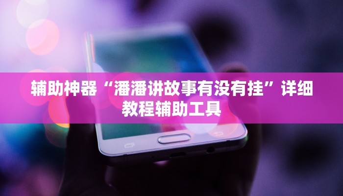 辅助神器“潘潘讲故事有没有挂”详细教程辅助工具