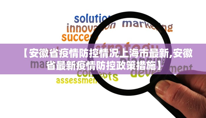【安徽省疫情防控情况上海市最新,安徽省最新疫情防控政策措施】 【安徽省疫情防控情况上海市最新,安徽省最新疫情防控政策措施】