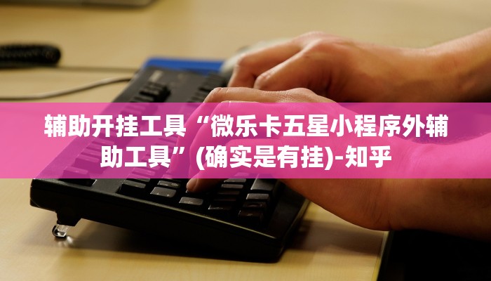 辅助开挂工具“微乐卡五星小程序外辅助工具”(确实是有挂)-知乎