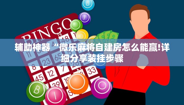 辅助神器“微乐麻将自建房怎么能赢!详细分享装挂步骤