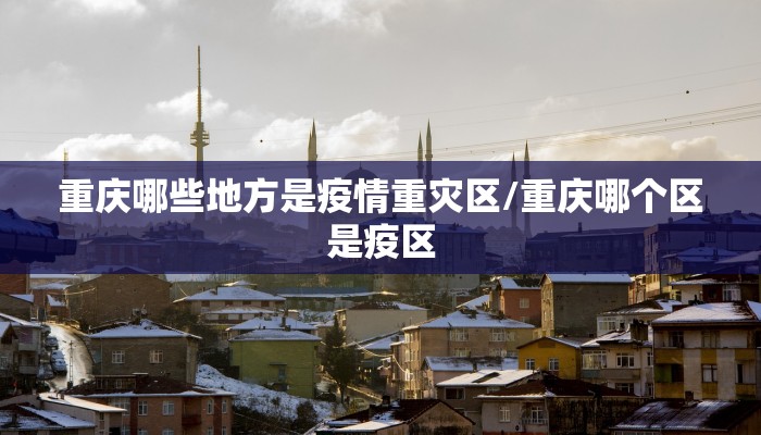 重庆哪些地方是疫情重灾区/重庆哪个区是疫区