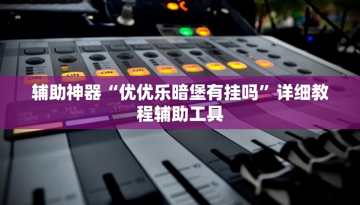 辅助神器“优优乐暗堡有挂吗”详细教程辅助工具