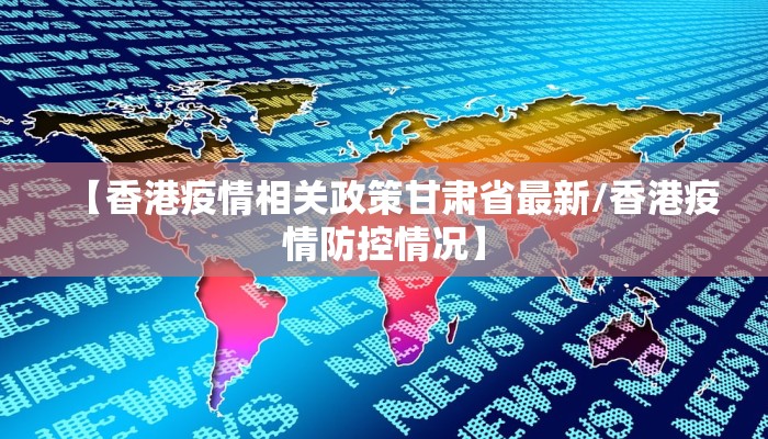 【香港疫情相关政策甘肃省最新/香港疫情防控情况】