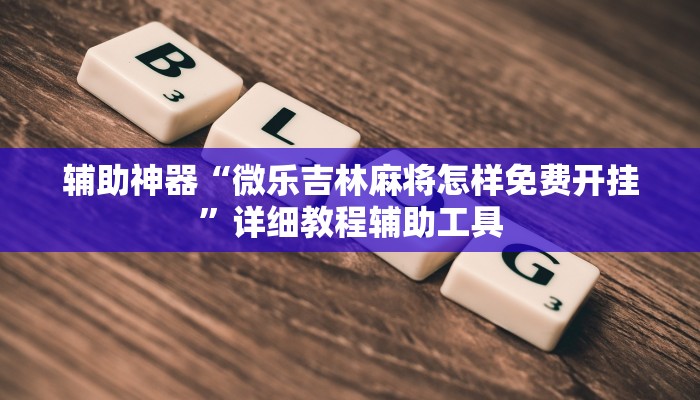 辅助神器“微乐吉林麻将怎样免费开挂”详细教程辅助工具