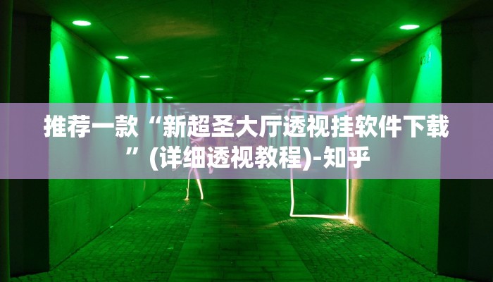 推荐一款“新超圣大厅透视挂软件下载”(详细透视教程)-知乎