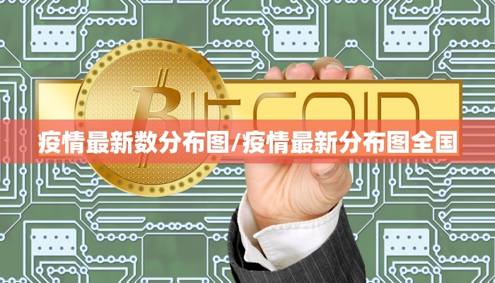 疫情最新数分布图/疫情最新分布图全国