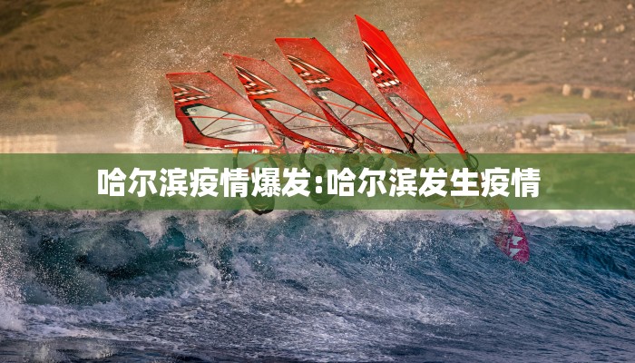 哈尔滨疫情爆发:哈尔滨发生疫情