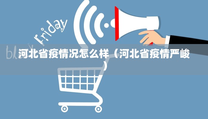 河北省疫情况怎么样(河北省疫情严峻) 河北省疫情况怎么样(河北省疫情严峻)