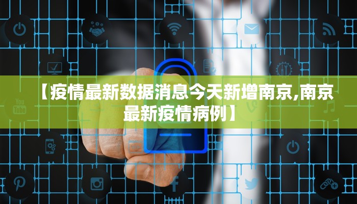 【疫情最新数据消息今天新增南京,南京最新疫情病例】 【疫情最新数据消息今天新增南京,南京最新疫情病例】